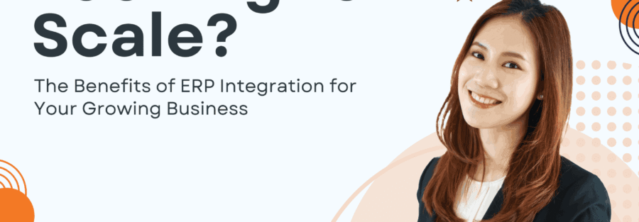 Looking to Scale? The Benefits of ERP Integration for Your Growing Business