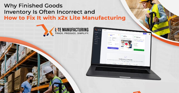 Why Finished Goods Inventory Is Often Incorrect and How to Fix It with x2x Lite Manufacturing
